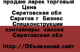 продаю ларек торговый › Цена ­ 30 000 - Саратовская обл., Саратов г. Бизнес » Спецконструкции, контейнеры, киоски   . Саратовская обл.